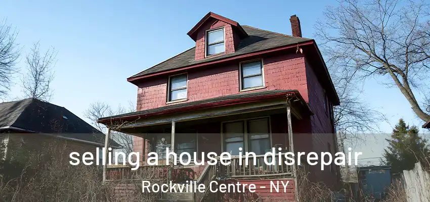 selling a house in disrepair Rockville Centre - NY